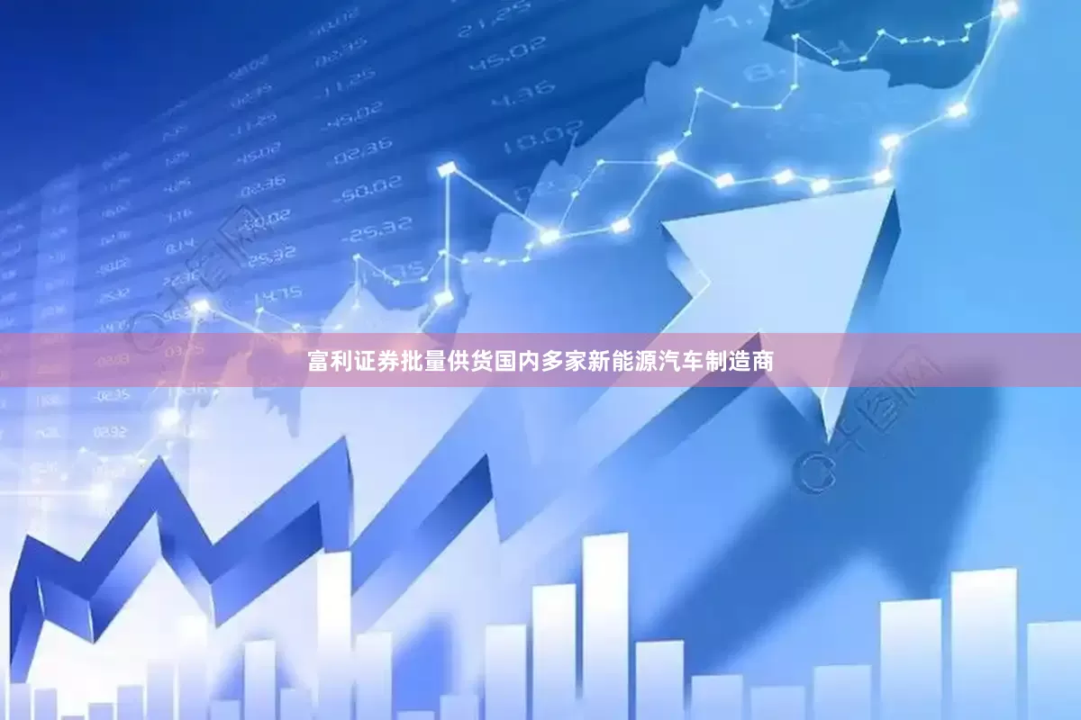 富利证券批量供货国内多家新能源汽车制造商