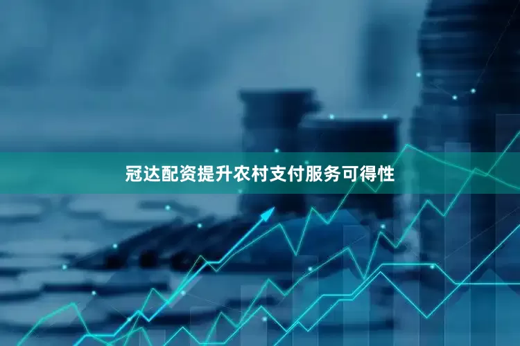 冠达配资提升农村支付服务可得性
