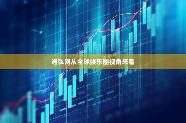 通弘网从全球娱乐圈视角来看