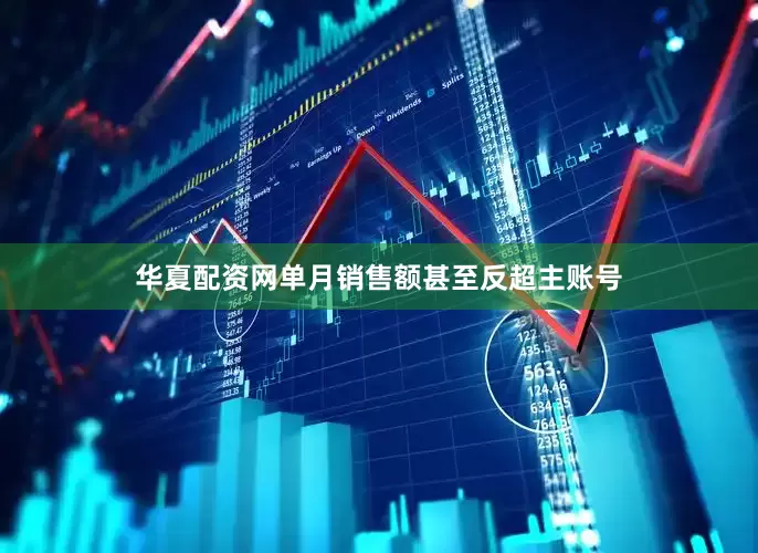 华夏配资网单月销售额甚至反超主账号