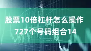 股票10倍杠杆怎么操作 727个号码组合14