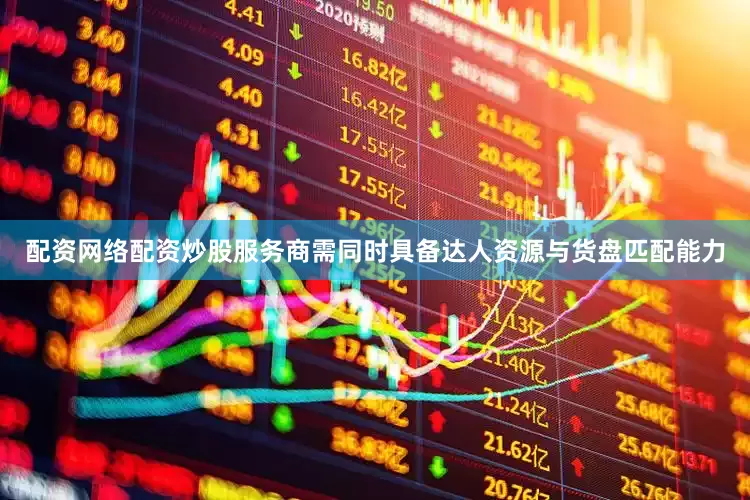 配资网络配资炒股服务商需同时具备达人资源与货盘匹配能力