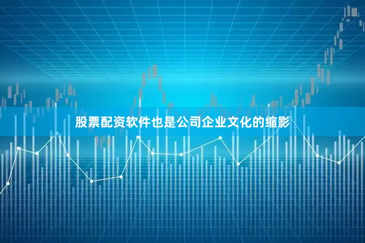 股票配资软件也是公司企业文化的缩影