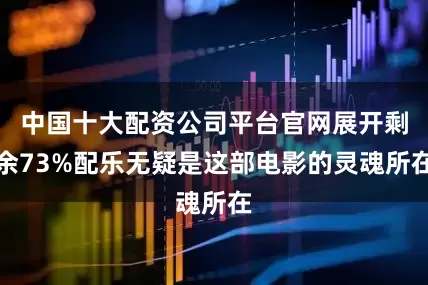 中国十大配资公司平台官网展开剩余73%配乐无疑是这部电影的灵魂所在