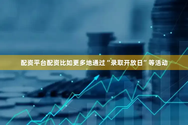 配资平台配资比如更多地通过“录取开放日”等活动
