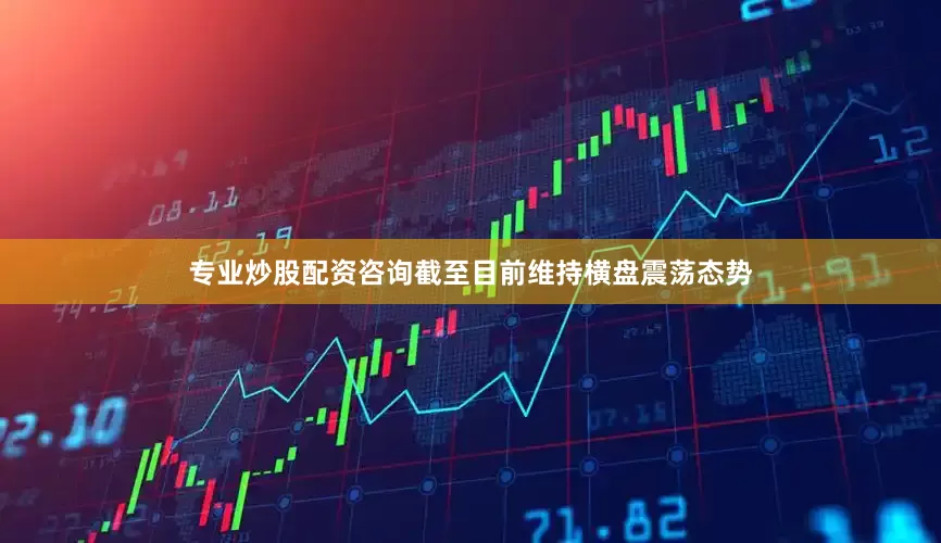 专业炒股配资咨询截至目前维持横盘震荡态势