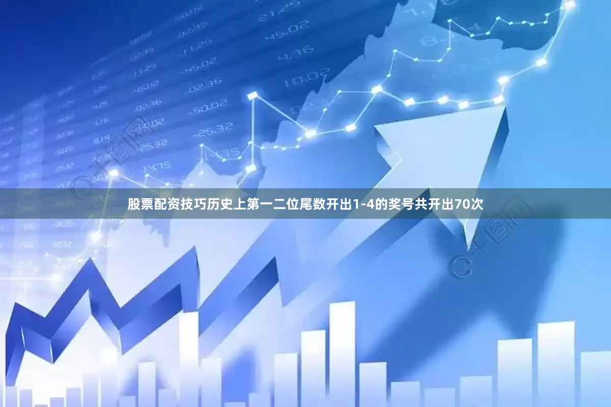 股票配资技巧历史上第一二位尾数开出1-4的奖号共开出70次