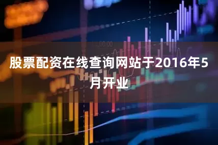 股票配资在线查询网站于2016年5月开业