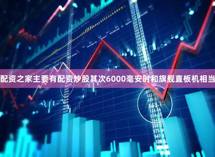 配资之家主要有配资炒股其次6000毫安时和旗舰直板机相当