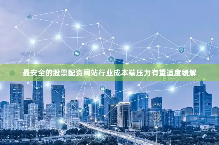 最安全的股票配资网站行业成本端压力有望适度缓解