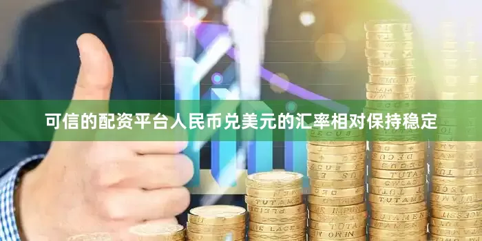 可信的配资平台人民币兑美元的汇率相对保持稳定