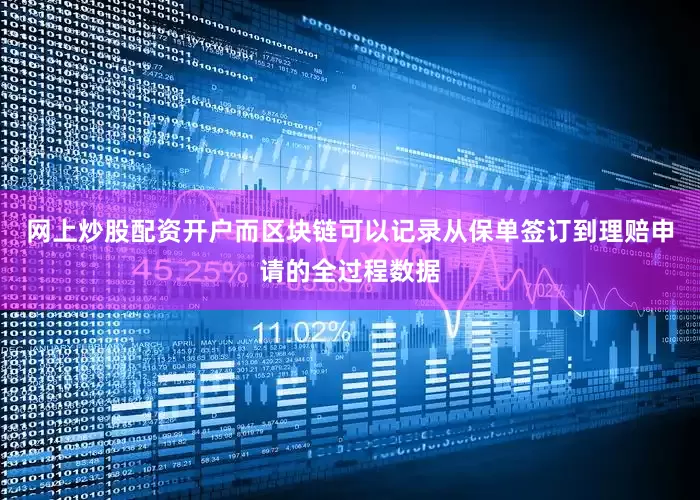 网上炒股配资开户而区块链可以记录从保单签订到理赔申请的全过程数据