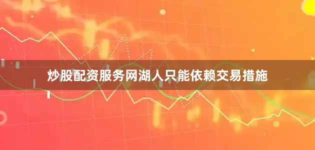 炒股配资服务网湖人只能依赖交易措施