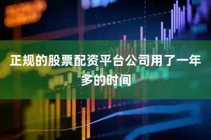 正规的股票配资平台公司用了一年多的时间