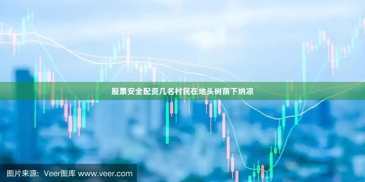 股票安全配资几名村民在地头树荫下纳凉