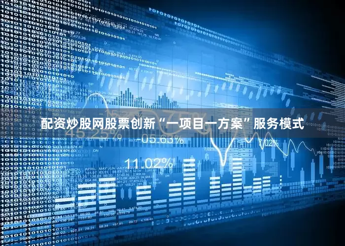 配资炒股网股票创新“一项目一方案”服务模式