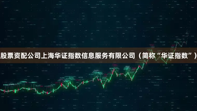股票资配公司上海华证指数信息服务有限公司（简称“华证指数”）