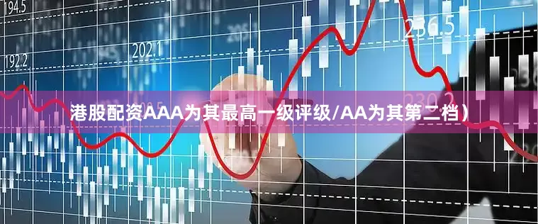 港股配资AAA为其最高一级评级/AA为其第二档）