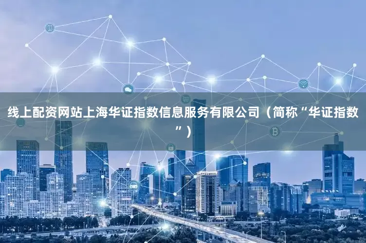 线上配资网站上海华证指数信息服务有限公司（简称“华证指数”）