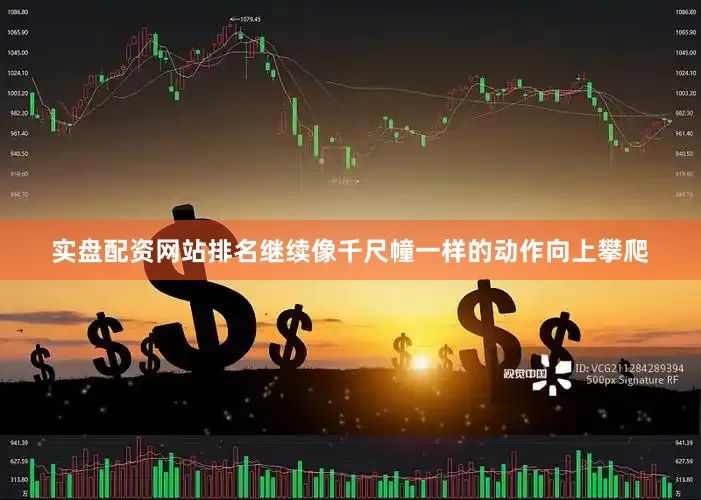 实盘配资网站排名继续像千尺幢一样的动作向上攀爬
