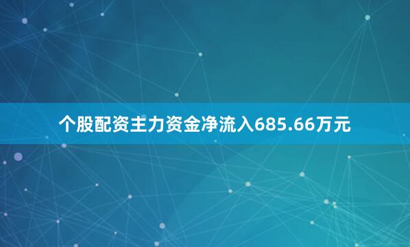个股配资主力资金净流入685.66万元