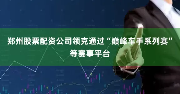 郑州股票配资公司领克通过“巅峰车手系列赛”等赛事平台