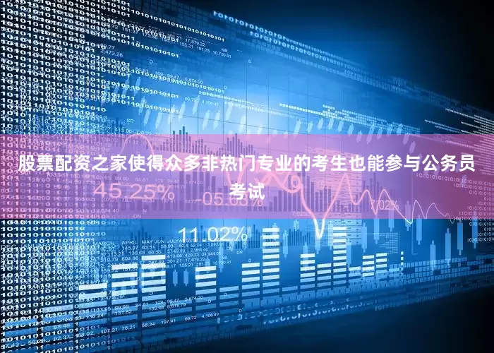 股票配资之家使得众多非热门专业的考生也能参与公务员考试