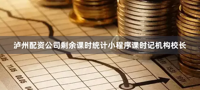 泸州配资公司剩余课时统计小程序课时记机构校长