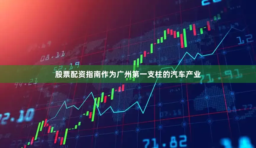 股票配资指南作为广州第一支柱的汽车产业
