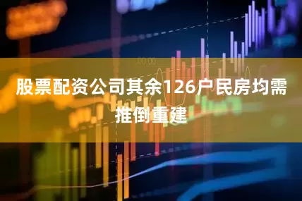 股票配资公司其余126户民房均需推倒重建