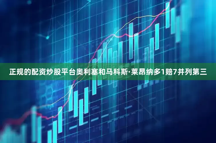 正规的配资炒股平台奥利塞和马科斯·莱昂纳多1赔7并列第三