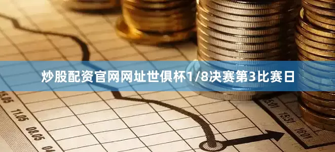 炒股配资官网网址世俱杯1/8决赛第3比赛日