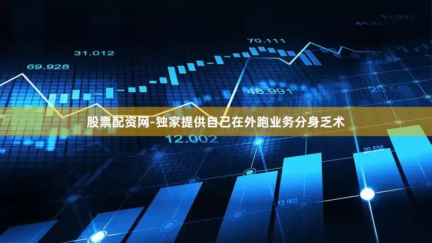 股票配资网-独家提供自己在外跑业务分身乏术