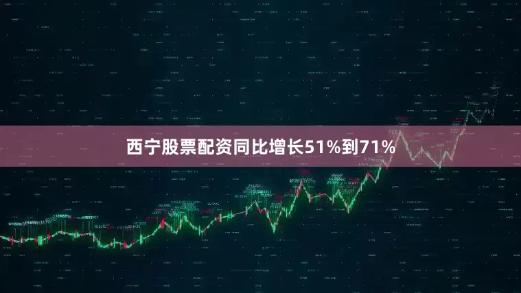 西宁股票配资同比增长51%到71%