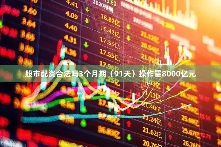 股市配资合法吗3个月期（91天）操作量8000亿元