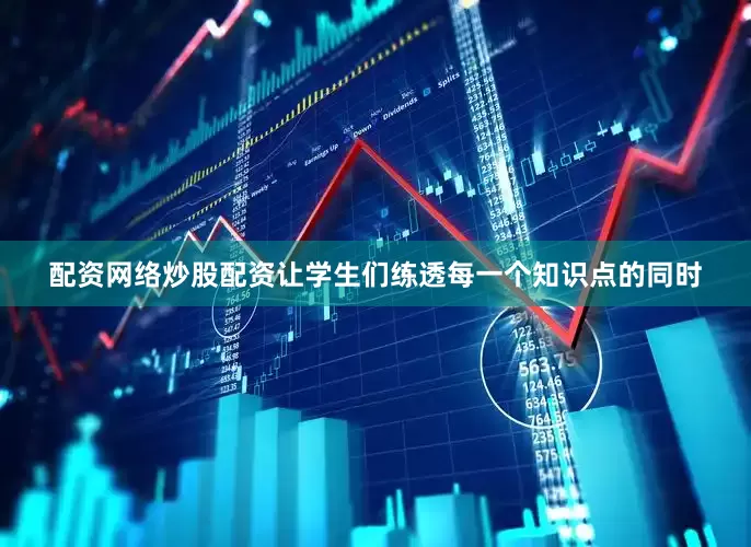 配资网络炒股配资让学生们练透每一个知识点的同时