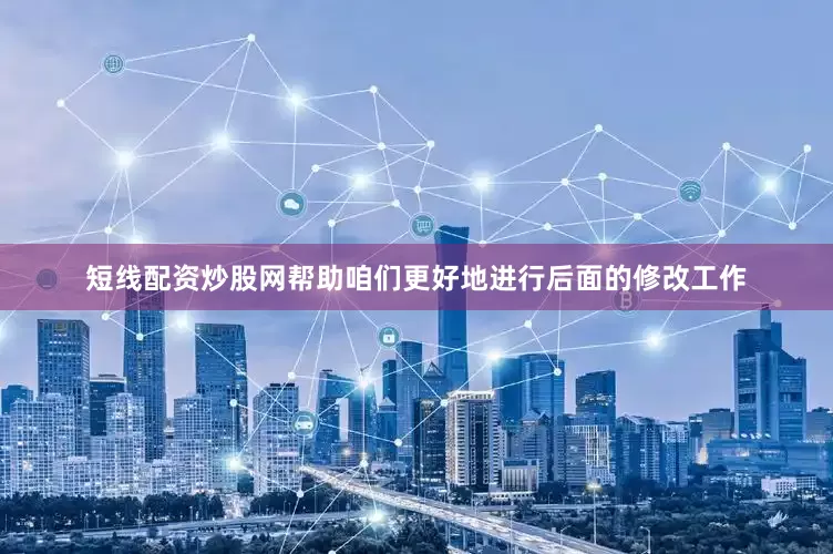 短线配资炒股网帮助咱们更好地进行后面的修改工作