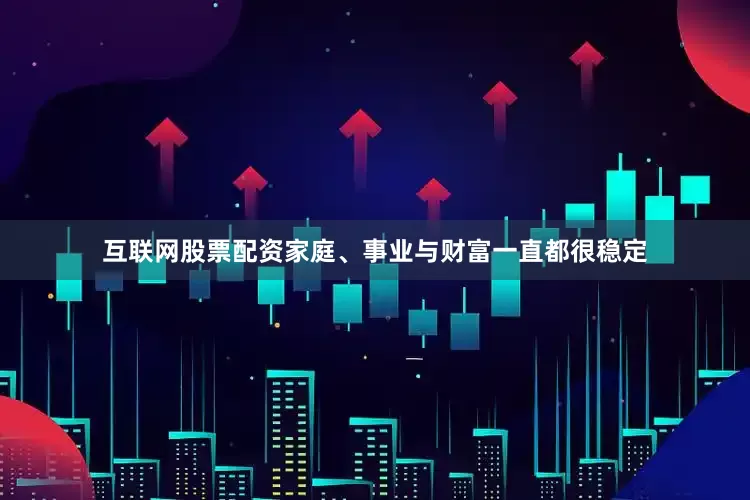 互联网股票配资家庭、事业与财富一直都很稳定
