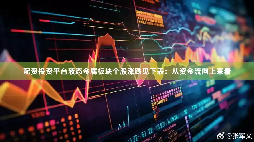 配资投资平台液态金属板块个股涨跌见下表：从资金流向上来看