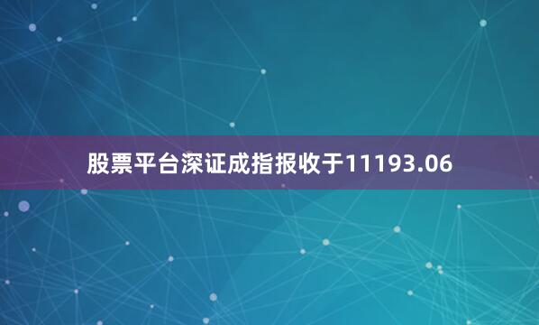 股票平台深证成指报收于11193.06