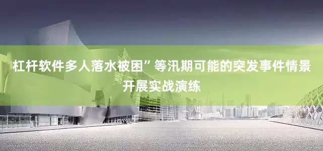 杠杆软件多人落水被困”等汛期可能的突发事件情景开展实战演练