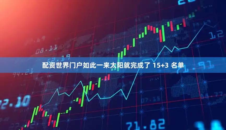 配资世界门户如此一来太阳就完成了 15+3 名单