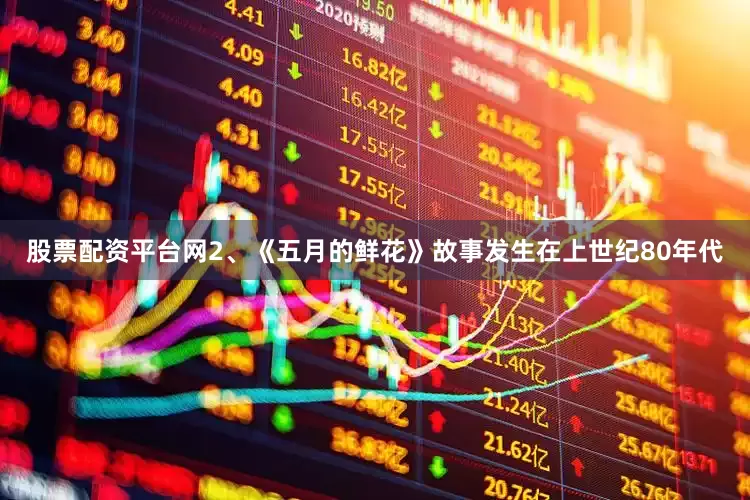 股票配资平台网2、《五月的鲜花》故事发生在上世纪80年代