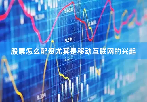 股票怎么配资尤其是移动互联网的兴起