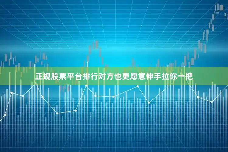 正规股票平台排行对方也更愿意伸手拉你一把