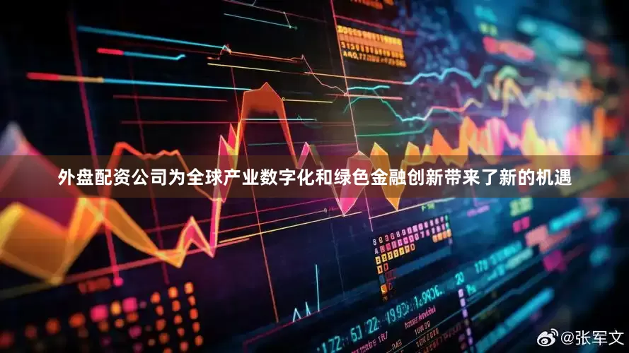 外盘配资公司为全球产业数字化和绿色金融创新带来了新的机遇