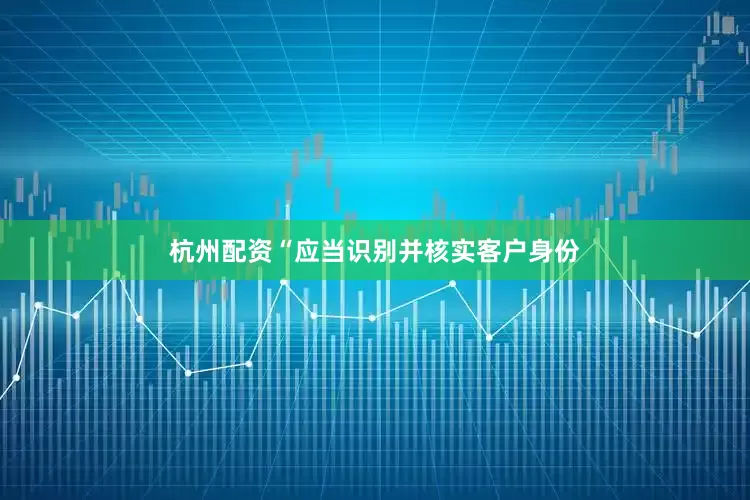 杭州配资“应当识别并核实客户身份