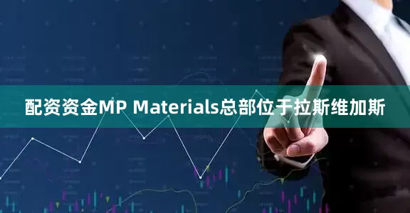 配资资金　　MP Materials总部位于拉斯维加斯