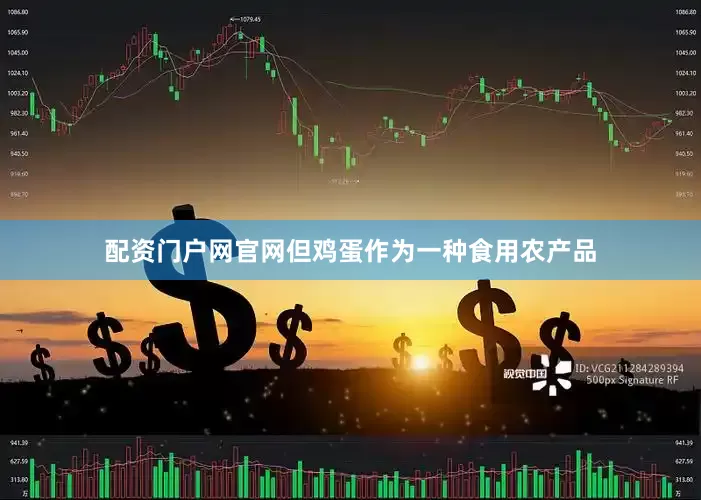 配资门户网官网但鸡蛋作为一种食用农产品