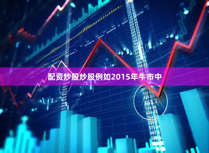 配资炒股炒股例如2015年牛市中
